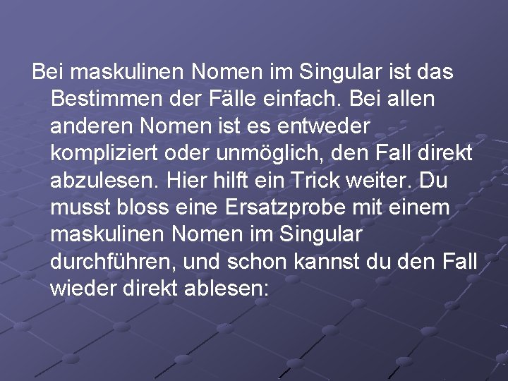 Bei maskulinen Nomen im Singular ist das Bestimmen der Fälle einfach. Bei allen anderen