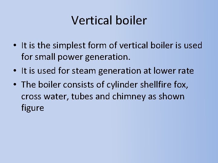 Vertical boiler • It is the simplest form of vertical boiler is used for