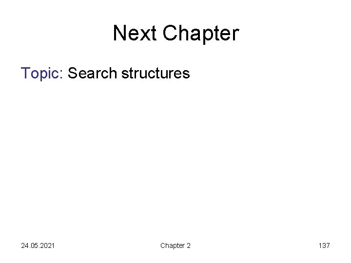 Next Chapter Topic: Search structures 24. 05. 2021 Chapter 2 137 