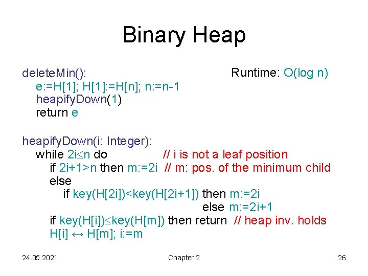 Binary Heap delete. Min(): e: =H[1]; H[1]: =H[n]; n: =n-1 heapify. Down(1) return e