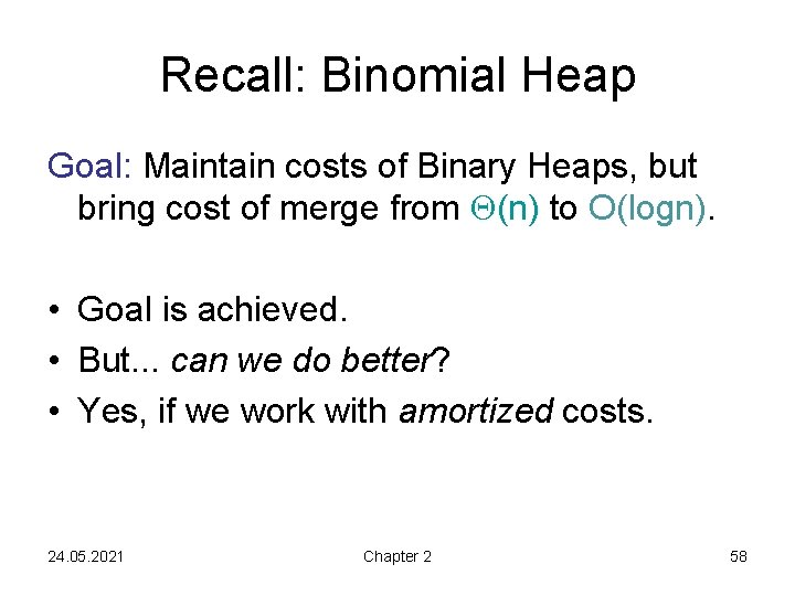 Recall: Binomial Heap Goal: Maintain costs of Binary Heaps, but bring cost of merge