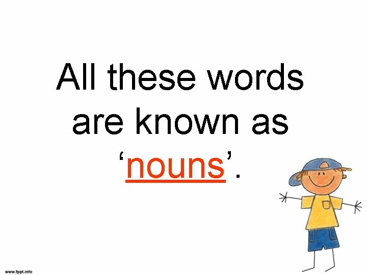 All these words are known as ‘nouns’. 