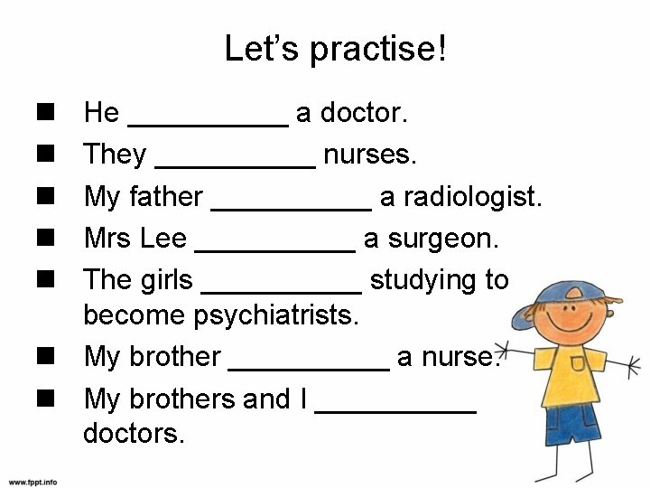 Let’s practise! He _____ a doctor. They _____ nurses. My father _____ a radiologist.