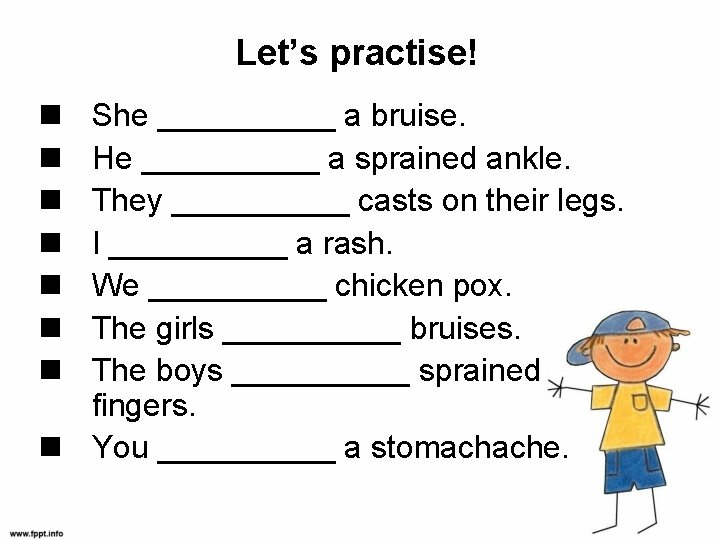 Let’s practise! She _____ a bruise. He _____ a sprained ankle. They _____ casts