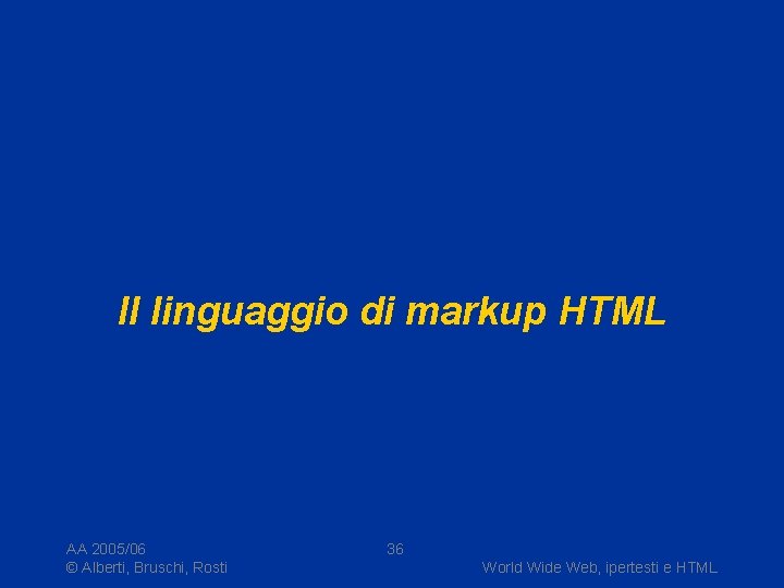 Il linguaggio di markup HTML AA 2005/06 © Alberti, Bruschi, Rosti 36 World Wide