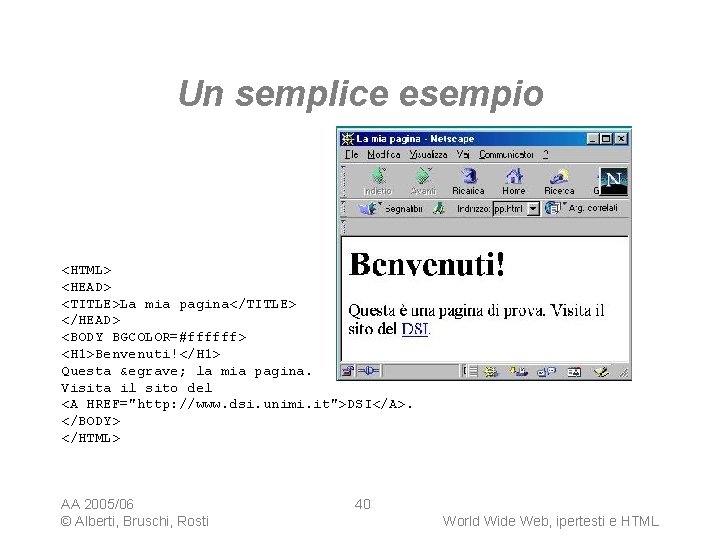 Un semplice esempio <HTML> <HEAD> <TITLE>La mia pagina</TITLE> </HEAD> <BODY BGCOLOR=#ffffff> <H 1>Benvenuti!</H 1>