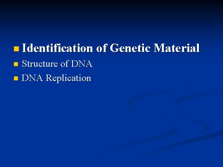n Identification of Genetic Material Structure of DNA n DNA Replication n 