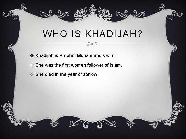 WHO IS KHADIJAH? v Khadijah is Prophet Muhammad’s wife. v She was the first