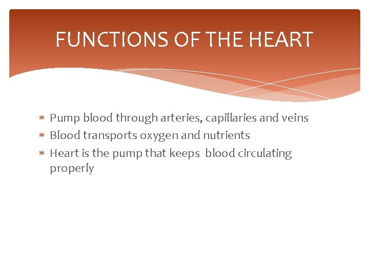 FUNCTIONS OF THE HEART Pump blood through arteries, capillaries and veins Blood transports oxygen