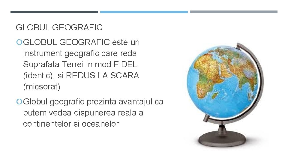 GLOBUL GEOGRAFIC este un instrument geografic care reda Suprafata Terrei in mod FIDEL (identic),