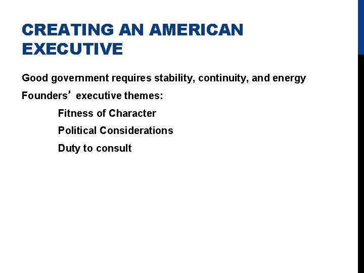 CREATING AN AMERICAN EXECUTIVE Good government requires stability, continuity, and energy Founders’ executive themes: