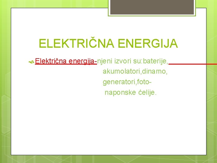 ELEKTRIČNA ENERGIJA Električna energija-njeni izvori su: baterije, akumolatori, dinamo, generatori, fotonaponske ćelije. 