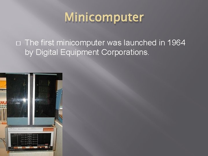 Minicomputer � The first minicomputer was launched in 1964 by Digital Equipment Corporations. 