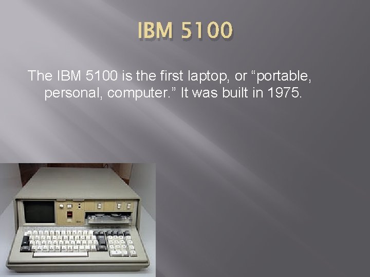 IBM 5100 The IBM 5100 is the first laptop, or “portable, personal, computer. ”