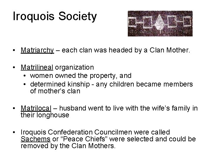 Iroquois Society • Matriarchy – each clan was headed by a Clan Mother. •