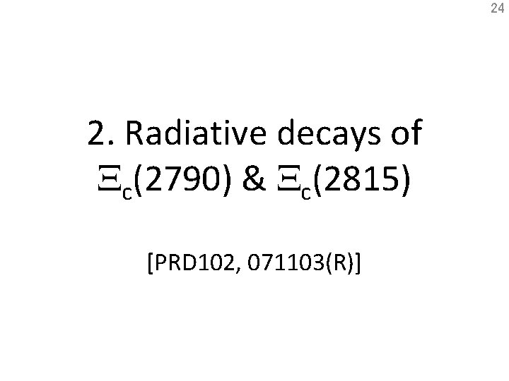 24 2. Radiative decays of Xc(2790) & Xc(2815) [PRD 102, 071103(R)] 