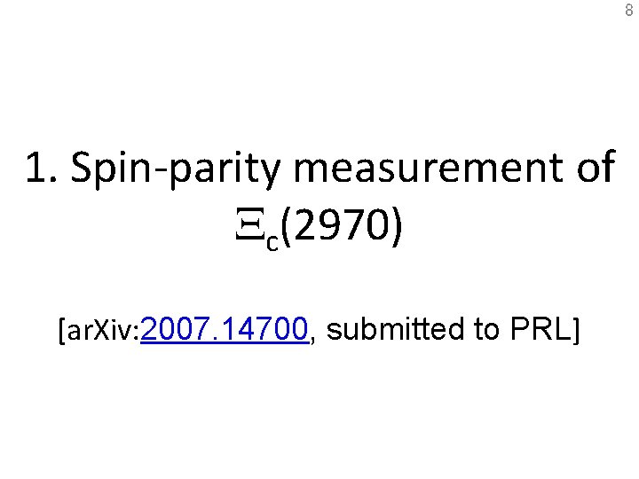 8 1. Spin-parity measurement of Xc(2970) [ar. Xiv: 2007. 14700, submitted to PRL] 