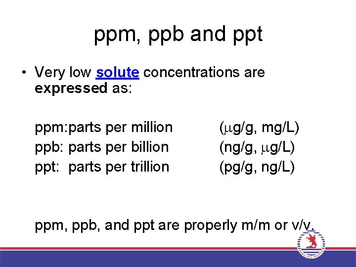 ppm, ppb and ppt • Very low solute concentrations are expressed as: ppm: parts