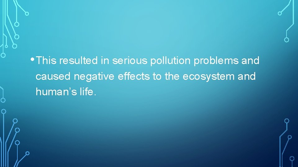  • This resulted in serious pollution problems and caused negative effects to the