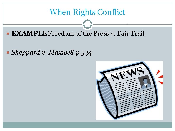 When Rights Conflict EXAMPLE : Freedom of the Press v. Fair Trail Sheppard v.