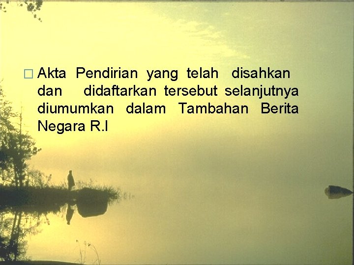 � Akta Pendirian yang telah disahkan didaftarkan tersebut selanjutnya diumumkan dalam Tambahan Berita Negara � Akta Pendirian yang telah disahkan didaftarkan tersebut selanjutnya diumumkan dalam Tambahan Berita Negara
