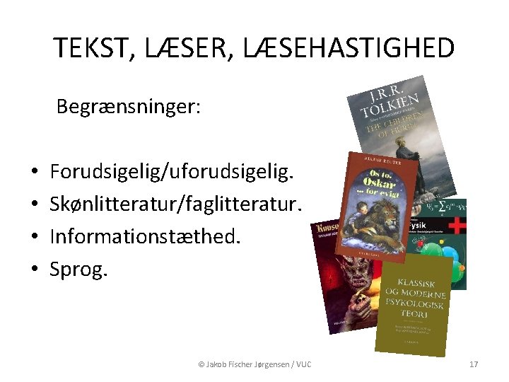 TEKST, LÆSER, LÆSEHASTIGHED Begrænsninger: • • Forudsigelig/uforudsigelig. Skønlitteratur/faglitteratur. Informationstæthed. Sprog. © Jakob Fischer Jørgensen