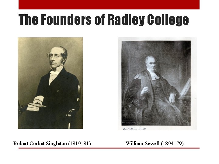 The Founders of Radley College Robert Corbet Singleton (1810– 81) William Sewell (1804– 79)