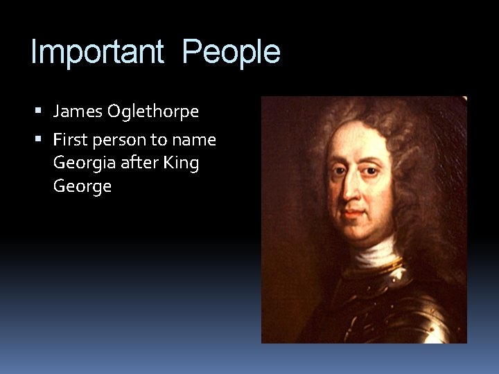 Important People James Oglethorpe First person to name Georgia after King George 