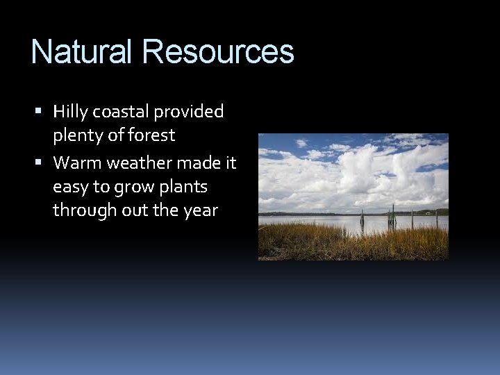 Natural Resources Hilly coastal provided plenty of forest Warm weather made it easy to