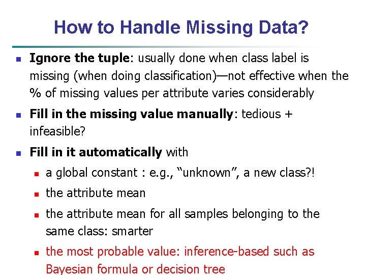 How to Handle Missing Data? n n n Ignore the tuple: usually done when