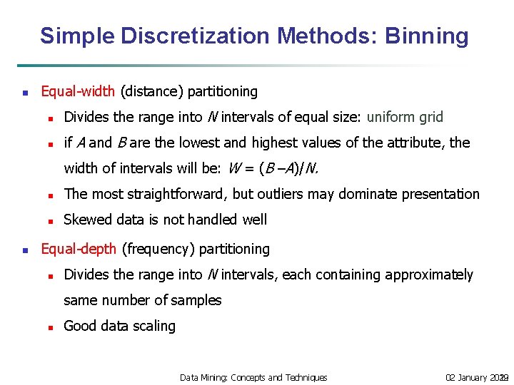 Simple Discretization Methods: Binning n Equal-width (distance) partitioning n Divides the range into N