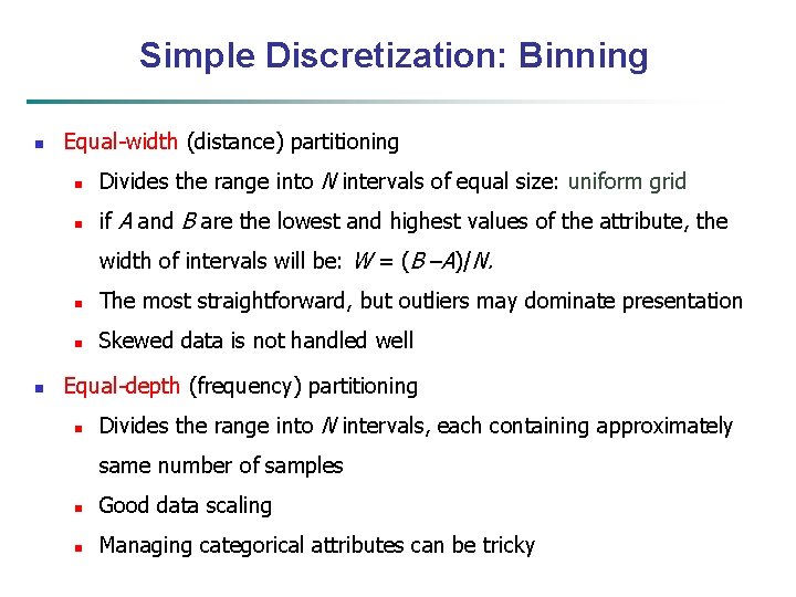 Simple Discretization: Binning n Equal-width (distance) partitioning n Divides the range into N intervals