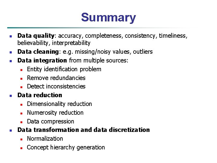 Summary n n n Data quality: accuracy, completeness, consistency, timeliness, believability, interpretability Data cleaning: