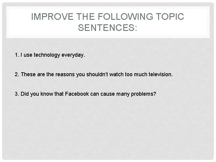 IMPROVE THE FOLLOWING TOPIC SENTENCES: 1. I use technology everyday. 2. These are the