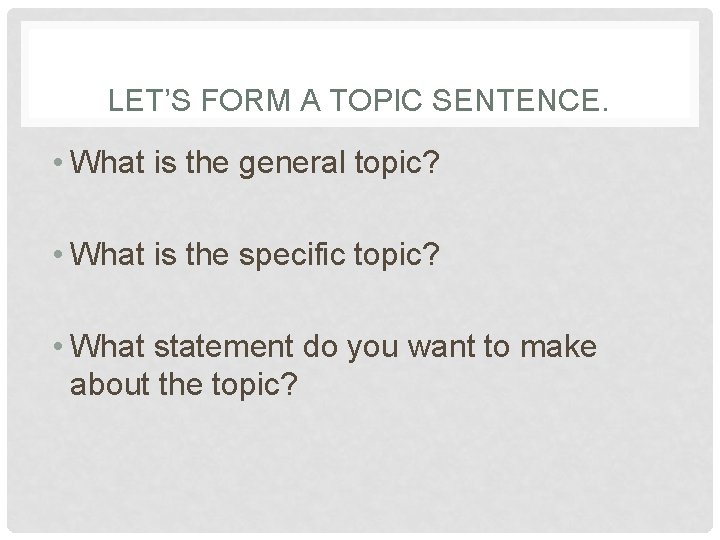 LET’S FORM A TOPIC SENTENCE. • What is the general topic? • What is