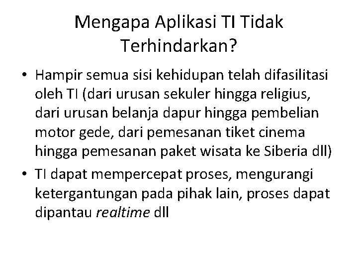 Mengapa Aplikasi TI Tidak Terhindarkan? • Hampir semua sisi kehidupan telah difasilitasi oleh TI