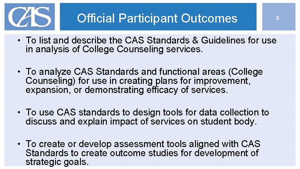 Official Participant Outcomes 3 • To list and describe the CAS Standards & Guidelines