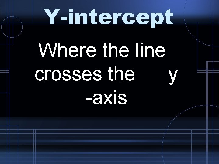Y-intercept Where the line crosses the y -axis 