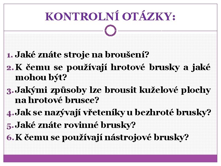 KONTROLNÍ OTÁZKY: 1. Jaké znáte stroje na broušení? 2. K čemu se používají hrotové