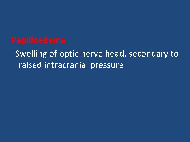 Papilloedema Swelling of optic nerve head, secondary to raised intracranial pressure 