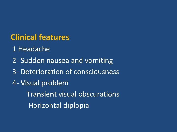 Clinical features 1 Headache 2 - Sudden nausea and vomiting 3 - Deterioration of