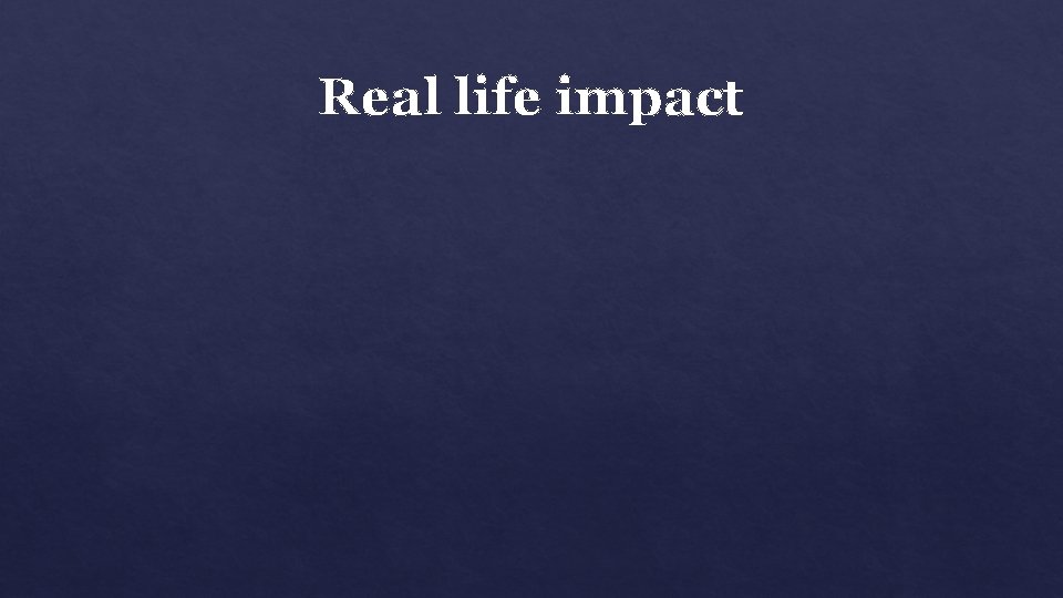 Real life impact 