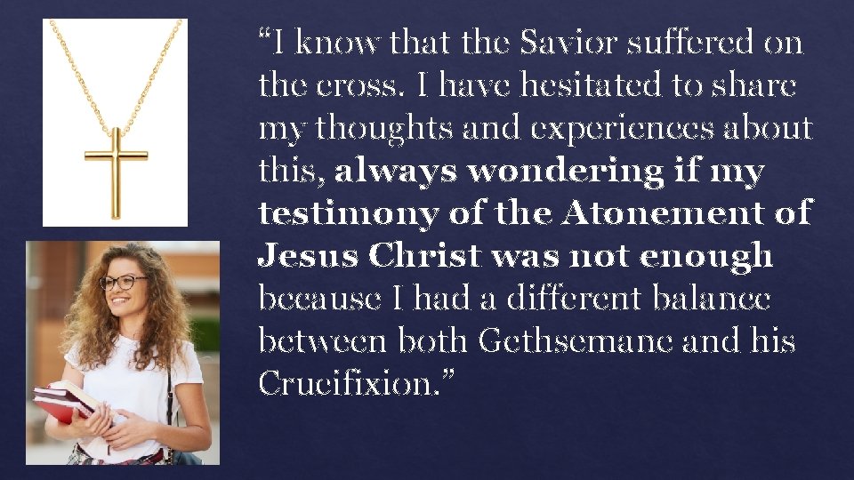 “I know that the Savior suffered on the cross. I have hesitated to share