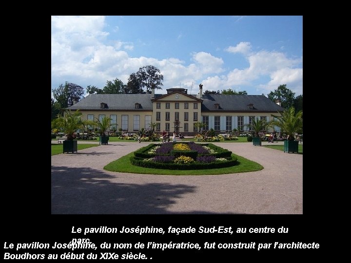 Le pavillon Joséphine, façade Sud-Est, au centre du parc. Le pavillon Joséphine, du nom