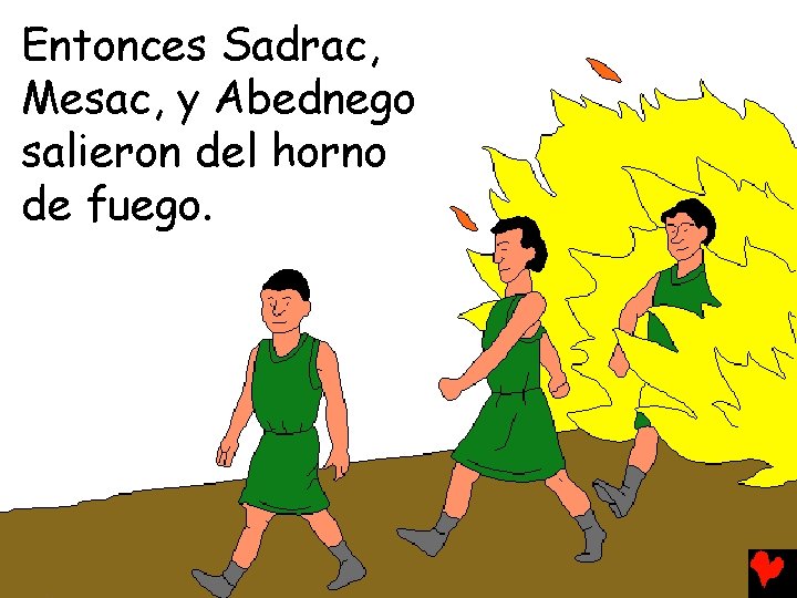 Entonces Sadrac, Mesac, y Abednego salieron del horno de fuego. 
