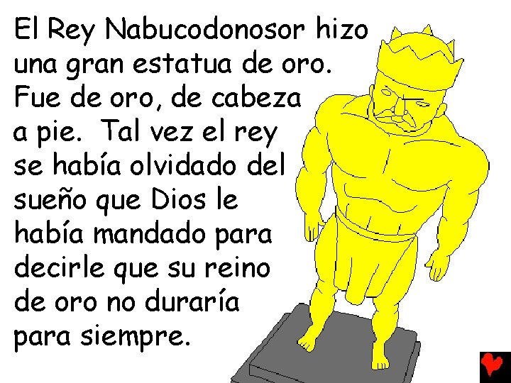 El Rey Nabucodonosor hizo una gran estatua de oro. Fue de oro, de cabeza
