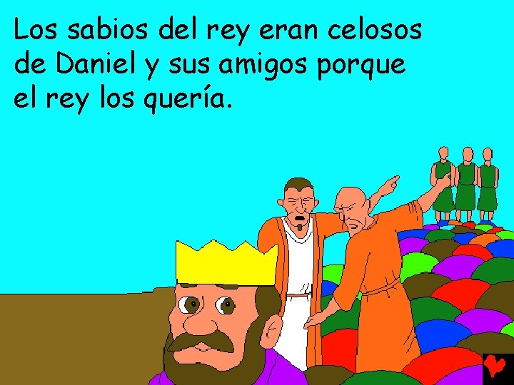 Los sabios del rey eran celosos de Daniel y sus amigos porque el rey