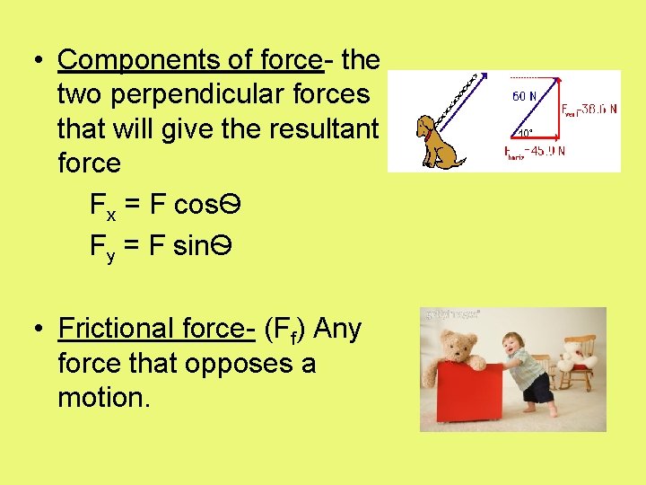  • Components of force- the two perpendicular forces that will give the resultant