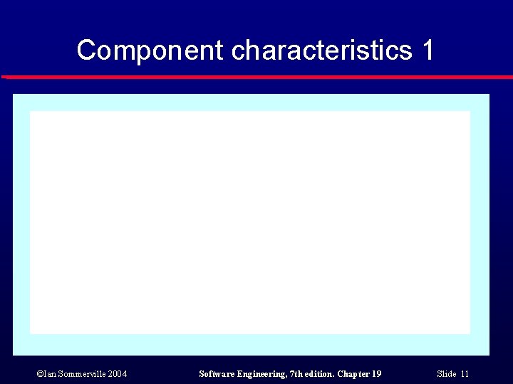 Component characteristics 1 ©Ian Sommerville 2004 Software Engineering, 7 th edition. Chapter 19 Slide Component characteristics 1 ©Ian Sommerville 2004 Software Engineering, 7 th edition. Chapter 19 Slide