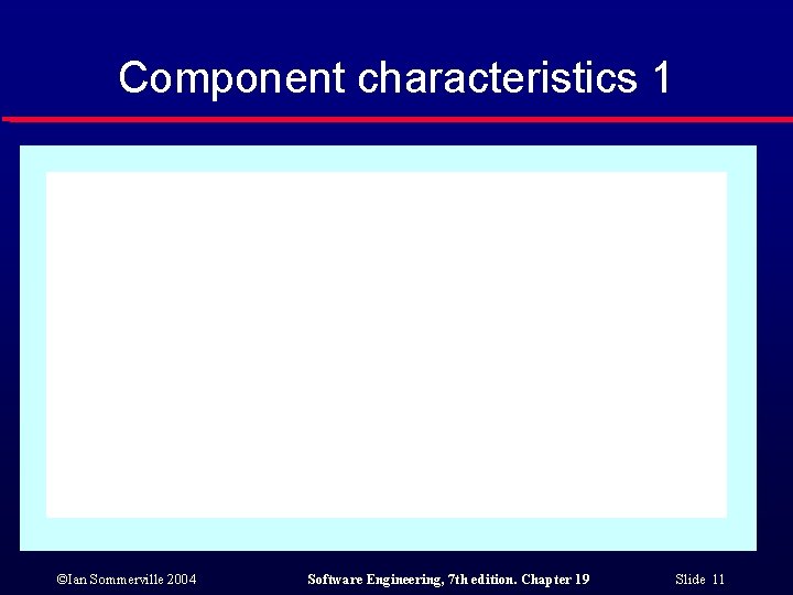 Component characteristics 1 ©Ian Sommerville 2004 Software Engineering, 7 th edition. Chapter 19 Slide